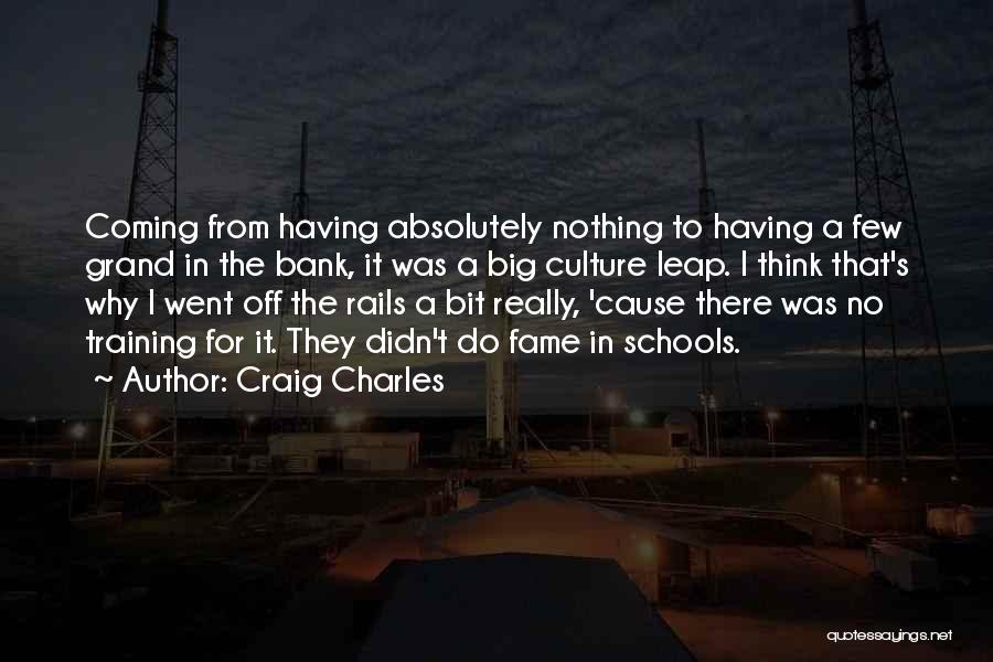 Craig Charles Quotes: Coming From Having Absolutely Nothing To Having A Few Grand In The Bank, It Was A Big Culture Leap. I