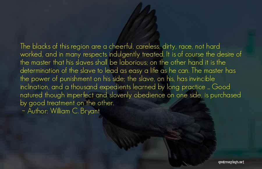 William C. Bryant Quotes: The Blacks Of This Region Are A Cheerful, Careless, Dirty, Race, Not Hard Worked, And In Many Respects Indulgently Treated.