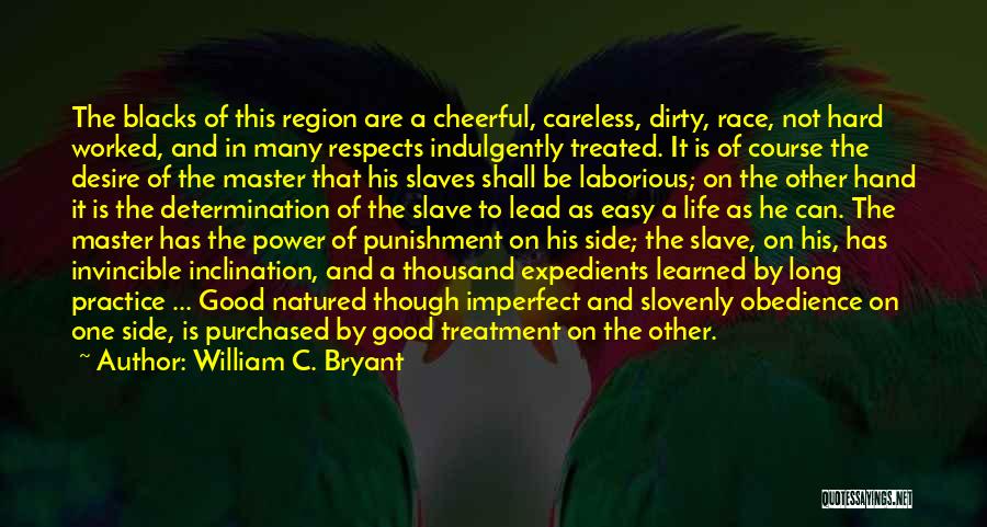 William C. Bryant Quotes: The Blacks Of This Region Are A Cheerful, Careless, Dirty, Race, Not Hard Worked, And In Many Respects Indulgently Treated.