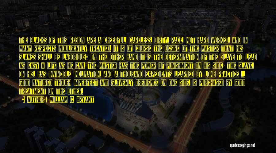 William C. Bryant Quotes: The Blacks Of This Region Are A Cheerful, Careless, Dirty, Race, Not Hard Worked, And In Many Respects Indulgently Treated.