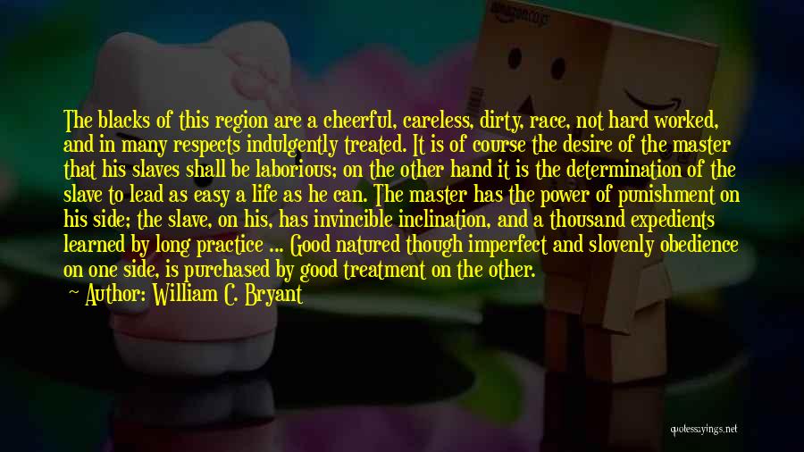 William C. Bryant Quotes: The Blacks Of This Region Are A Cheerful, Careless, Dirty, Race, Not Hard Worked, And In Many Respects Indulgently Treated.