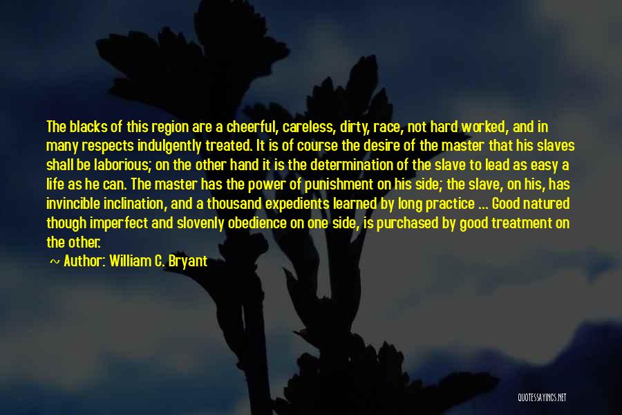 William C. Bryant Quotes: The Blacks Of This Region Are A Cheerful, Careless, Dirty, Race, Not Hard Worked, And In Many Respects Indulgently Treated.