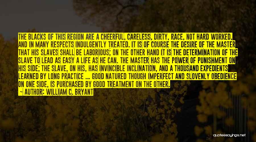 William C. Bryant Quotes: The Blacks Of This Region Are A Cheerful, Careless, Dirty, Race, Not Hard Worked, And In Many Respects Indulgently Treated.