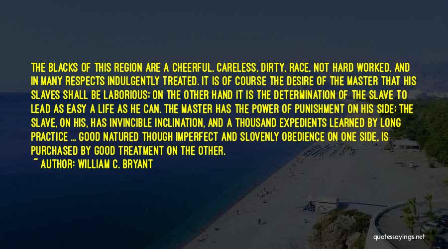 William C. Bryant Quotes: The Blacks Of This Region Are A Cheerful, Careless, Dirty, Race, Not Hard Worked, And In Many Respects Indulgently Treated.