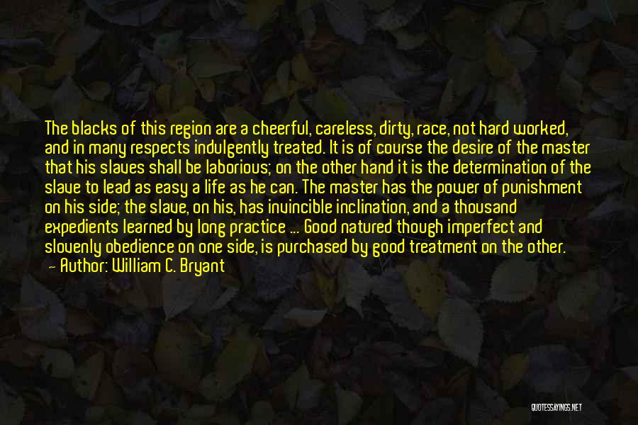 William C. Bryant Quotes: The Blacks Of This Region Are A Cheerful, Careless, Dirty, Race, Not Hard Worked, And In Many Respects Indulgently Treated.