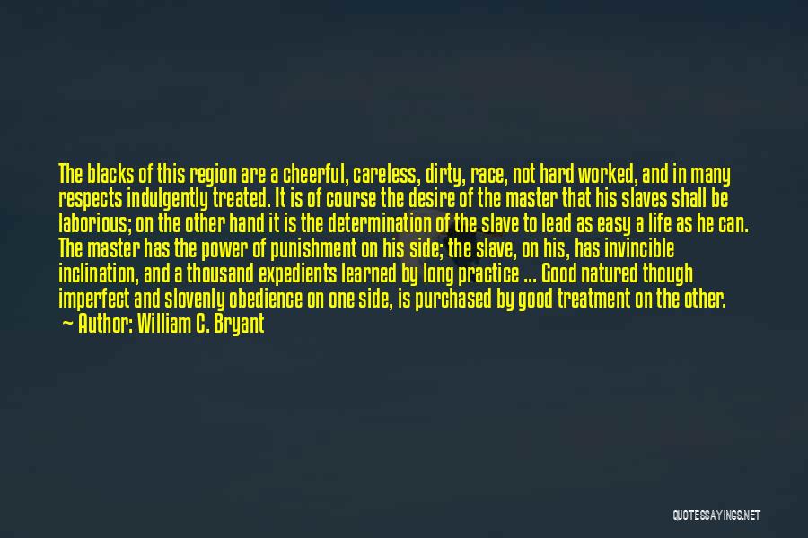 William C. Bryant Quotes: The Blacks Of This Region Are A Cheerful, Careless, Dirty, Race, Not Hard Worked, And In Many Respects Indulgently Treated.