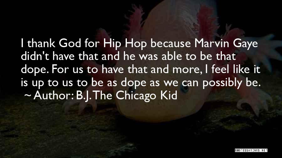 B.J. The Chicago Kid Quotes: I Thank God For Hip Hop Because Marvin Gaye Didn't Have That And He Was Able To Be That Dope.