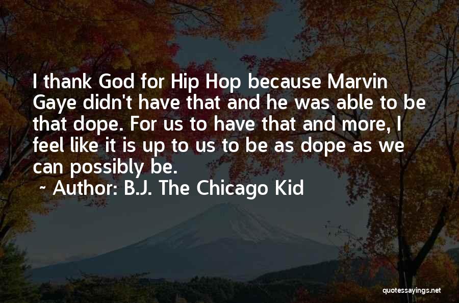 B.J. The Chicago Kid Quotes: I Thank God For Hip Hop Because Marvin Gaye Didn't Have That And He Was Able To Be That Dope.