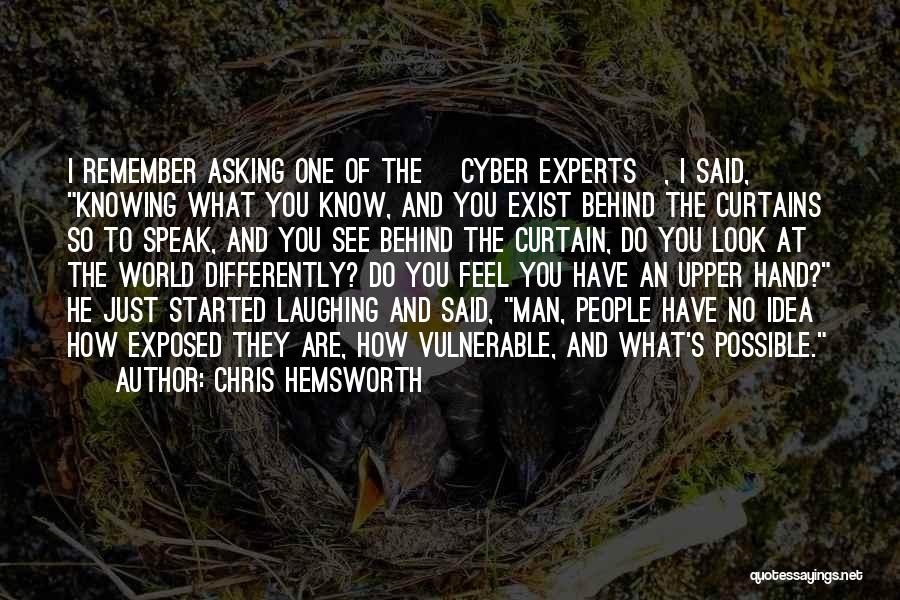 Chris Hemsworth Quotes: I Remember Asking One Of The [cyber Experts], I Said, Knowing What You Know, And You Exist Behind The Curtains