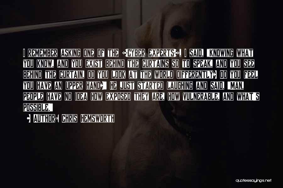 Chris Hemsworth Quotes: I Remember Asking One Of The [cyber Experts], I Said, Knowing What You Know, And You Exist Behind The Curtains