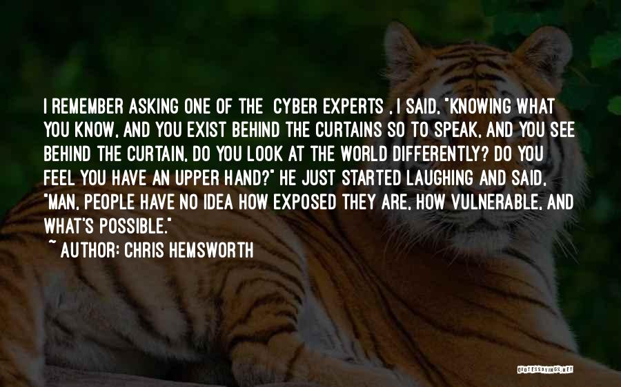 Chris Hemsworth Quotes: I Remember Asking One Of The [cyber Experts], I Said, Knowing What You Know, And You Exist Behind The Curtains