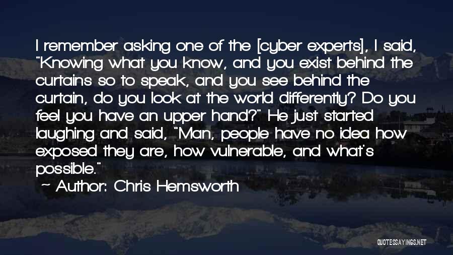 Chris Hemsworth Quotes: I Remember Asking One Of The [cyber Experts], I Said, Knowing What You Know, And You Exist Behind The Curtains