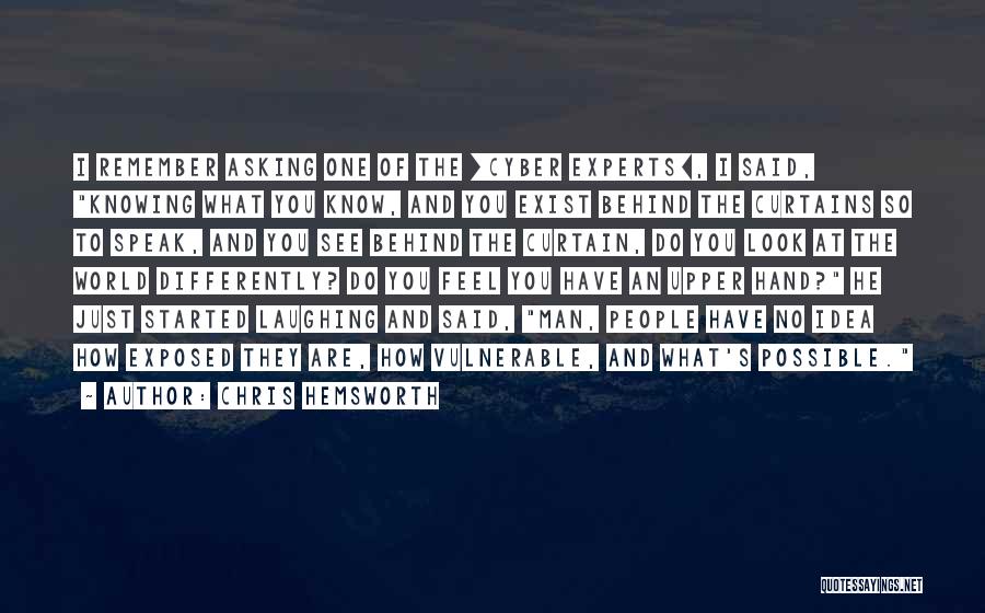 Chris Hemsworth Quotes: I Remember Asking One Of The [cyber Experts], I Said, Knowing What You Know, And You Exist Behind The Curtains