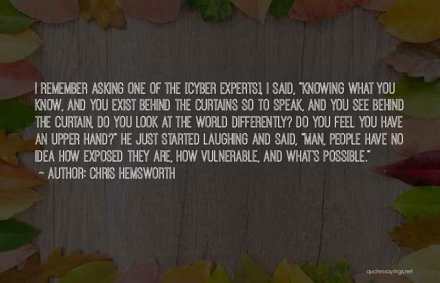 Chris Hemsworth Quotes: I Remember Asking One Of The [cyber Experts], I Said, Knowing What You Know, And You Exist Behind The Curtains