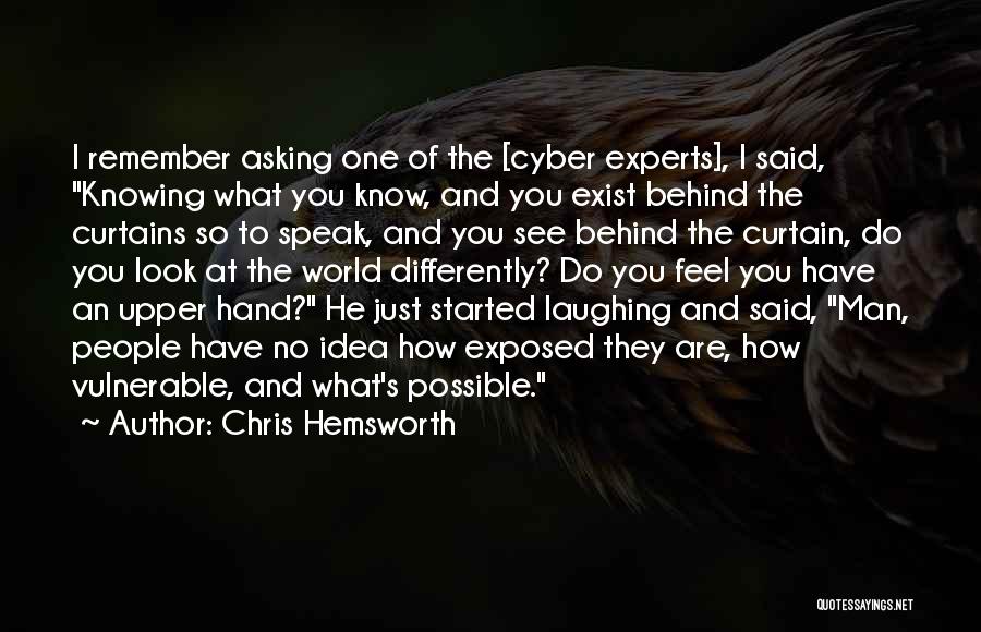 Chris Hemsworth Quotes: I Remember Asking One Of The [cyber Experts], I Said, Knowing What You Know, And You Exist Behind The Curtains