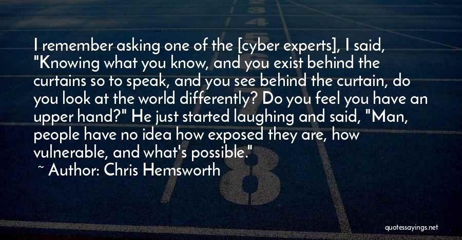 Chris Hemsworth Quotes: I Remember Asking One Of The [cyber Experts], I Said, Knowing What You Know, And You Exist Behind The Curtains