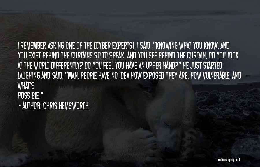 Chris Hemsworth Quotes: I Remember Asking One Of The [cyber Experts], I Said, Knowing What You Know, And You Exist Behind The Curtains