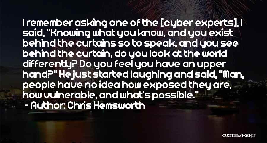 Chris Hemsworth Quotes: I Remember Asking One Of The [cyber Experts], I Said, Knowing What You Know, And You Exist Behind The Curtains