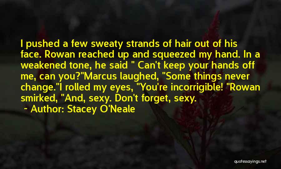 Stacey O'Neale Quotes: I Pushed A Few Sweaty Strands Of Hair Out Of His Face. Rowan Reached Up And Squeezed My Hand. In