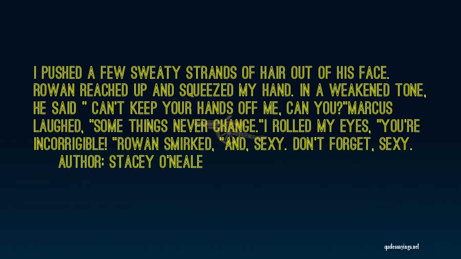 Stacey O'Neale Quotes: I Pushed A Few Sweaty Strands Of Hair Out Of His Face. Rowan Reached Up And Squeezed My Hand. In