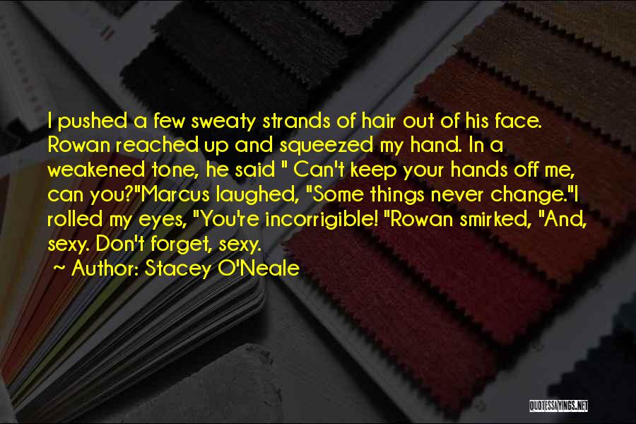 Stacey O'Neale Quotes: I Pushed A Few Sweaty Strands Of Hair Out Of His Face. Rowan Reached Up And Squeezed My Hand. In