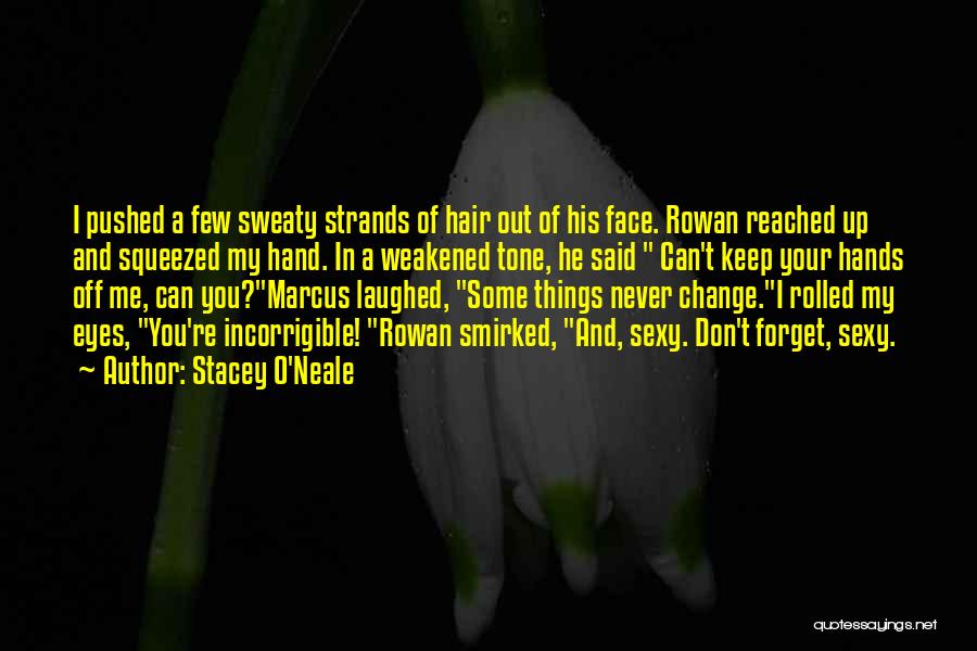 Stacey O'Neale Quotes: I Pushed A Few Sweaty Strands Of Hair Out Of His Face. Rowan Reached Up And Squeezed My Hand. In