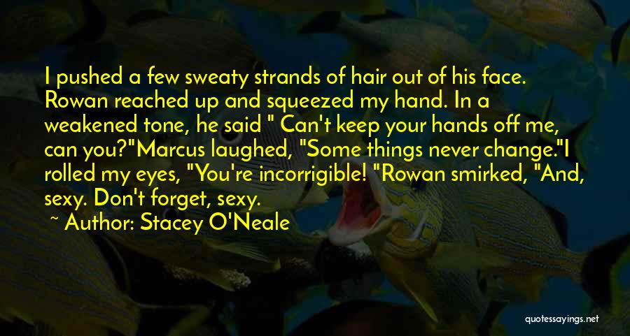 Stacey O'Neale Quotes: I Pushed A Few Sweaty Strands Of Hair Out Of His Face. Rowan Reached Up And Squeezed My Hand. In