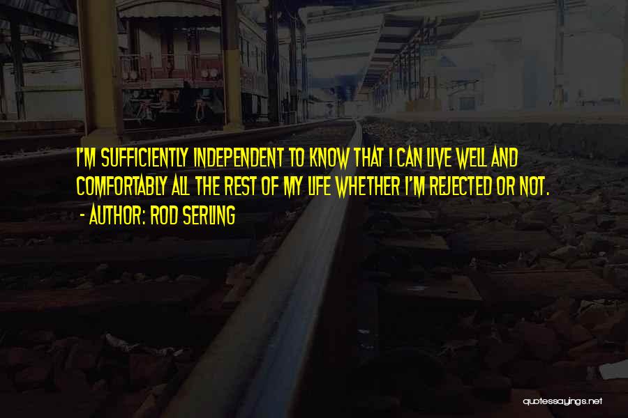 Rod Serling Quotes: I'm Sufficiently Independent To Know That I Can Live Well And Comfortably All The Rest Of My Life Whether I'm