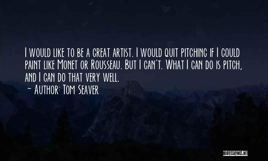 Tom Seaver Quotes: I Would Like To Be A Great Artist. I Would Quit Pitching If I Could Paint Like Monet Or Rousseau.