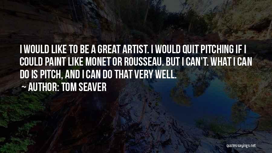 Tom Seaver Quotes: I Would Like To Be A Great Artist. I Would Quit Pitching If I Could Paint Like Monet Or Rousseau.