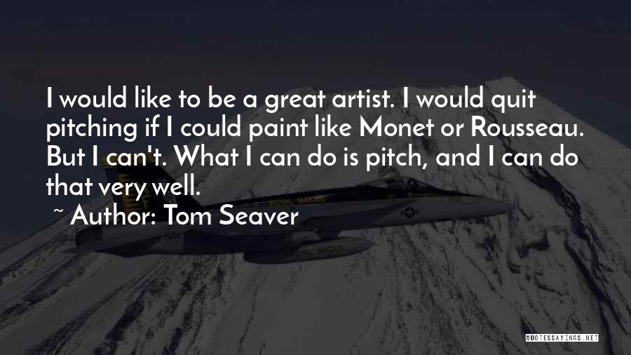 Tom Seaver Quotes: I Would Like To Be A Great Artist. I Would Quit Pitching If I Could Paint Like Monet Or Rousseau.