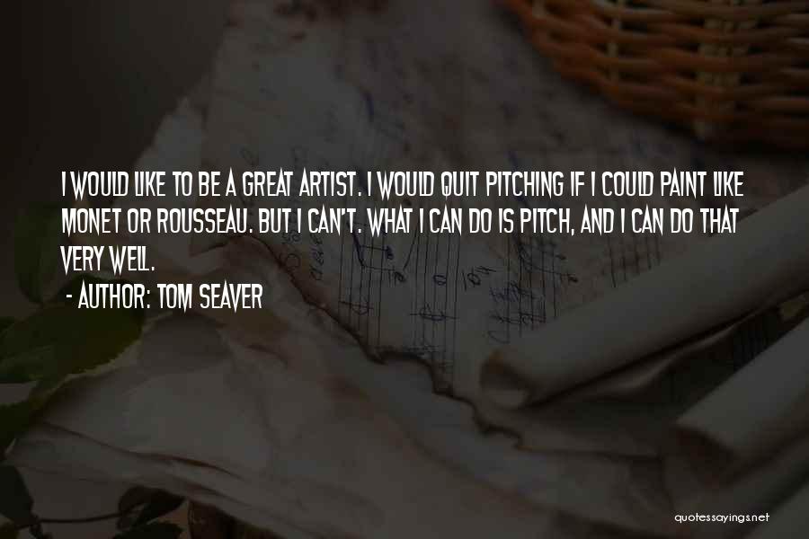 Tom Seaver Quotes: I Would Like To Be A Great Artist. I Would Quit Pitching If I Could Paint Like Monet Or Rousseau.