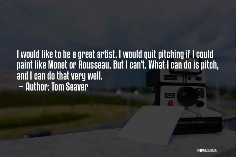 Tom Seaver Quotes: I Would Like To Be A Great Artist. I Would Quit Pitching If I Could Paint Like Monet Or Rousseau.