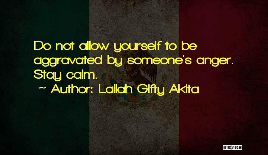 Lailah Gifty Akita Quotes: Do Not Allow Yourself To Be Aggravated By Someone's Anger. Stay Calm.