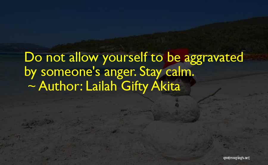 Lailah Gifty Akita Quotes: Do Not Allow Yourself To Be Aggravated By Someone's Anger. Stay Calm.