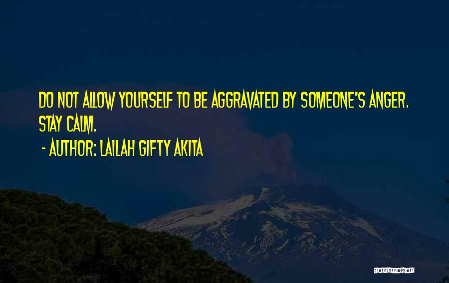 Lailah Gifty Akita Quotes: Do Not Allow Yourself To Be Aggravated By Someone's Anger. Stay Calm.