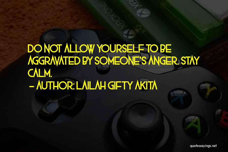 Lailah Gifty Akita Quotes: Do Not Allow Yourself To Be Aggravated By Someone's Anger. Stay Calm.