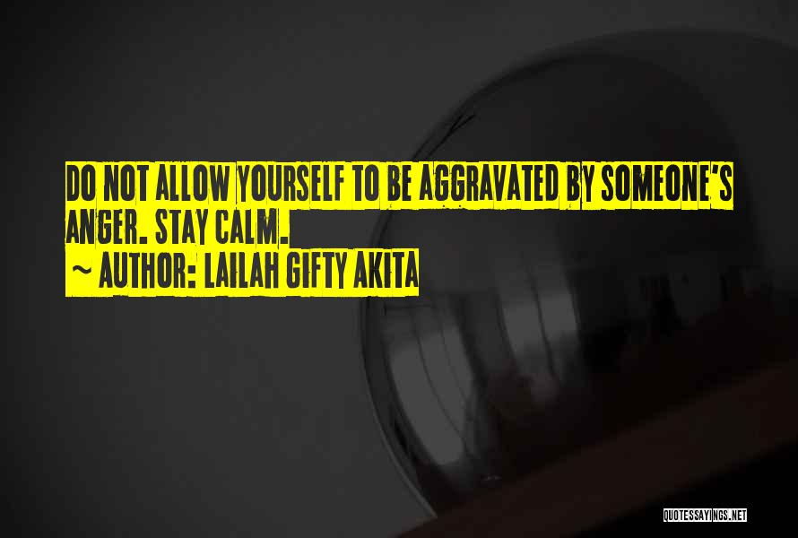 Lailah Gifty Akita Quotes: Do Not Allow Yourself To Be Aggravated By Someone's Anger. Stay Calm.