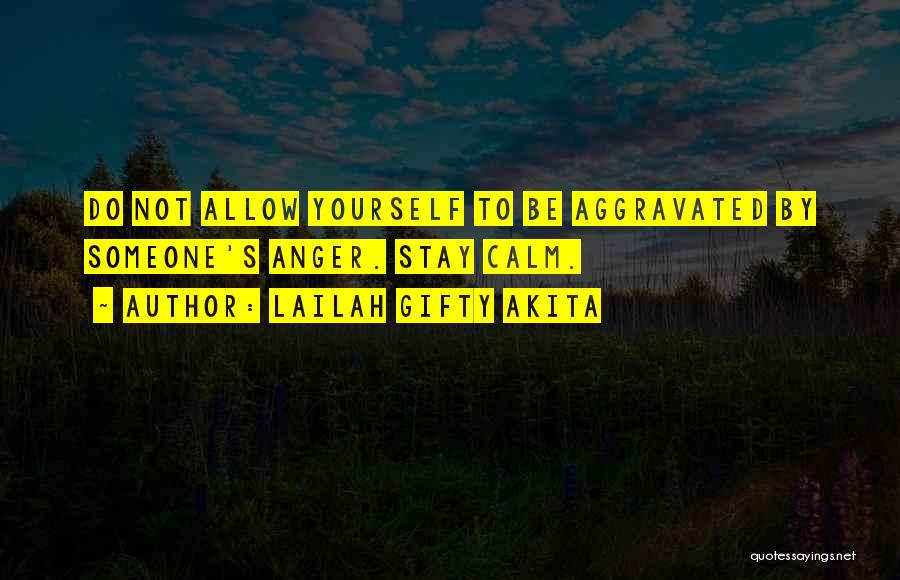 Lailah Gifty Akita Quotes: Do Not Allow Yourself To Be Aggravated By Someone's Anger. Stay Calm.