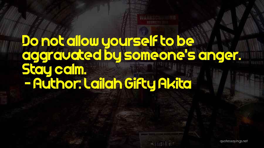 Lailah Gifty Akita Quotes: Do Not Allow Yourself To Be Aggravated By Someone's Anger. Stay Calm.