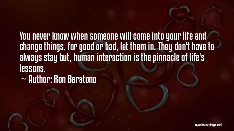 Ron Baratono Quotes: You Never Know When Someone Will Come Into Your Life And Change Things, For Good Or Bad, Let Them In.