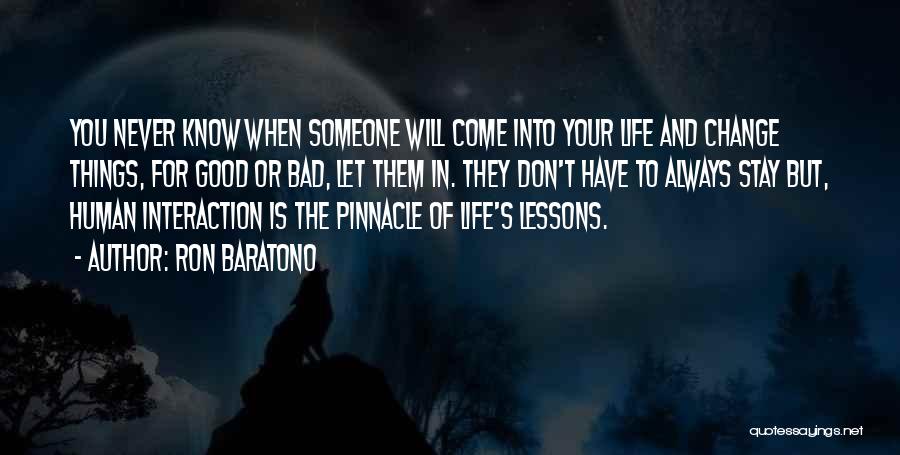 Ron Baratono Quotes: You Never Know When Someone Will Come Into Your Life And Change Things, For Good Or Bad, Let Them In.