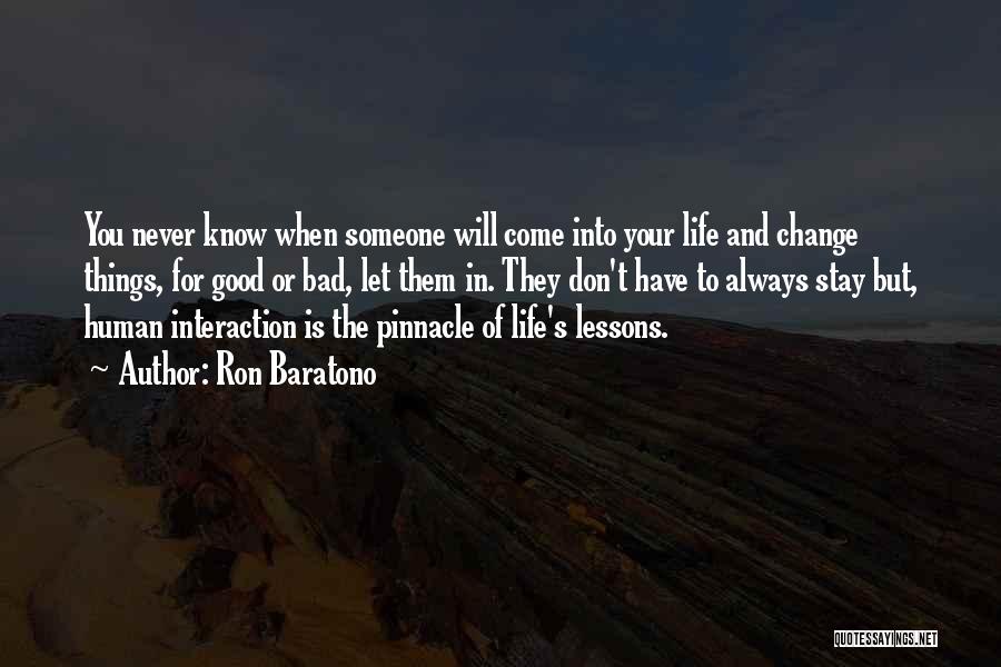 Ron Baratono Quotes: You Never Know When Someone Will Come Into Your Life And Change Things, For Good Or Bad, Let Them In.