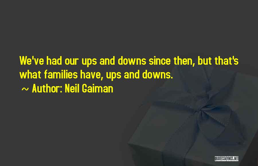 Neil Gaiman Quotes: We've Had Our Ups And Downs Since Then, But That's What Families Have, Ups And Downs.