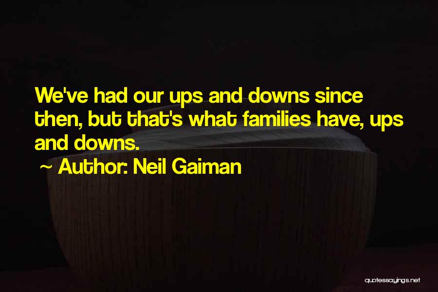 Neil Gaiman Quotes: We've Had Our Ups And Downs Since Then, But That's What Families Have, Ups And Downs.