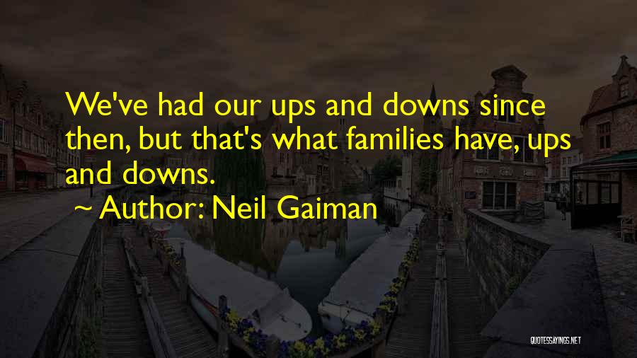 Neil Gaiman Quotes: We've Had Our Ups And Downs Since Then, But That's What Families Have, Ups And Downs.