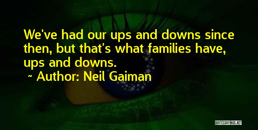 Neil Gaiman Quotes: We've Had Our Ups And Downs Since Then, But That's What Families Have, Ups And Downs.