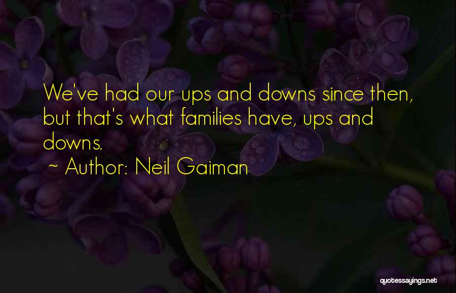 Neil Gaiman Quotes: We've Had Our Ups And Downs Since Then, But That's What Families Have, Ups And Downs.