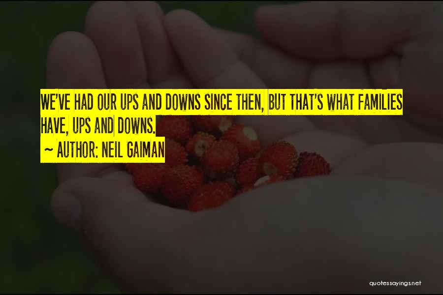 Neil Gaiman Quotes: We've Had Our Ups And Downs Since Then, But That's What Families Have, Ups And Downs.