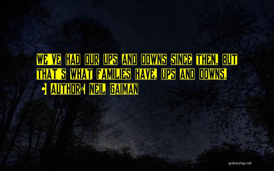 Neil Gaiman Quotes: We've Had Our Ups And Downs Since Then, But That's What Families Have, Ups And Downs.